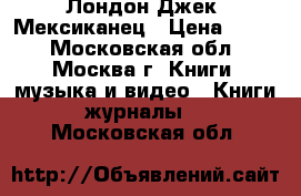 Лондон Джек. Мексиканец › Цена ­ 200 - Московская обл., Москва г. Книги, музыка и видео » Книги, журналы   . Московская обл.